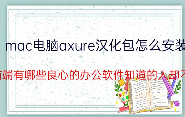 mac电脑axure汉化包怎么安装 电脑端有哪些良心的办公软件知道的人却不多？